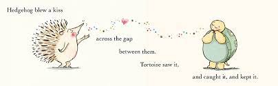 Text: Hedgehog blew a kiss across the gap between them. Tortoise saw it & Caught it, & kept it.