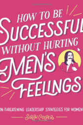 How to Be Successful without Hurting Men's Feelings: Non-threatening Leadership Strategies for Women
