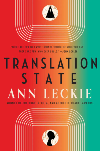 Cover of Ann Leckie’s Translation State. Quote from John Scalzi, “There are few who write science fiction like Ann Leckie can. There are few who ever could.”