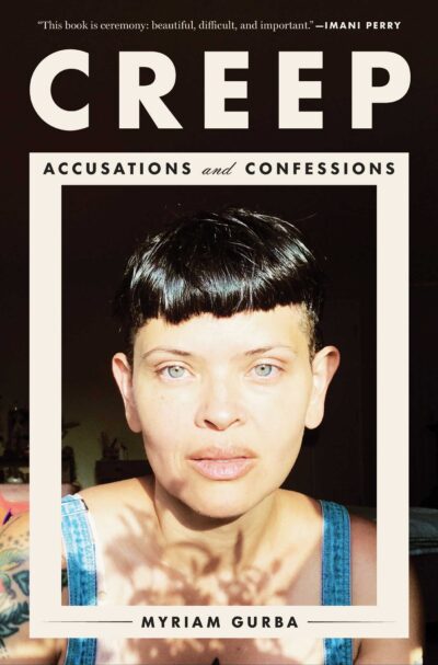 Cover of Myriam Gurba’s Creep:Accusations and Confessions. Gurba’s face is framed by the title. At the top is a quote from Imani Perry, “This book is ceremony: beautiful, difficult, and important.”